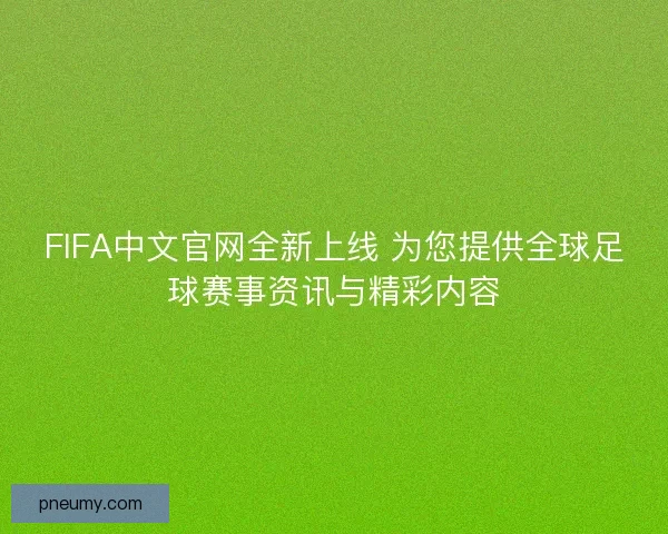 FIFA中文官网全新上线 为您提供全球足球赛事资讯与精彩内容