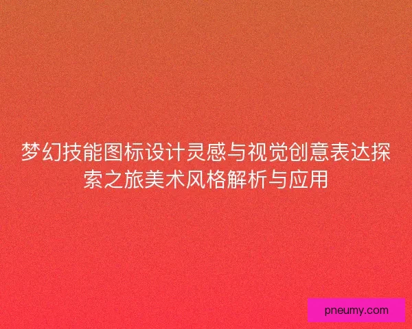 梦幻技能图标设计灵感与视觉创意表达探索之旅美术风格解析与应用